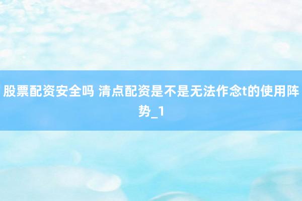 股票配资安全吗 清点配资是不是无法作念t的使用阵势_1