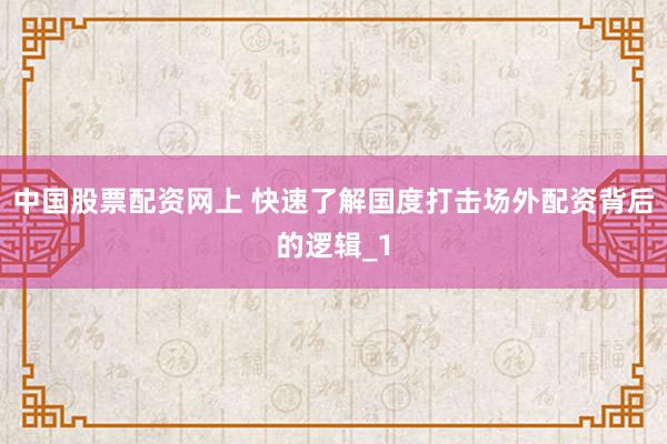 中国股票配资网上 快速了解国度打击场外配资背后的逻辑_1