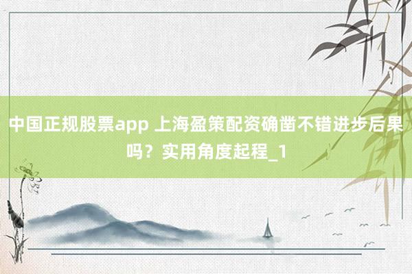 中国正规股票app 上海盈策配资确凿不错进步后果吗？实用角度起程_1