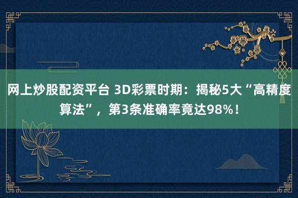 网上炒股配资平台 3D彩票时期：揭秘5大“高精度算法”，第3条准确率竟达98%！