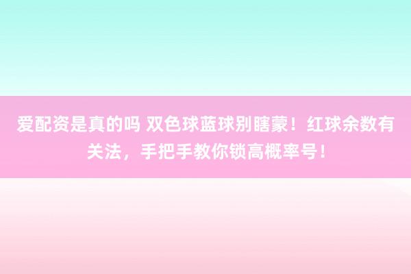 爱配资是真的吗 双色球蓝球别瞎蒙！红球余数有关法，手把手教你锁高概率号！