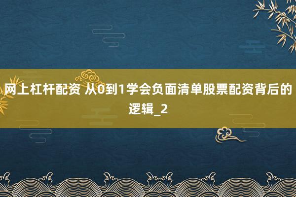网上杠杆配资 从0到1学会负面清单股票配资背后的逻辑_2