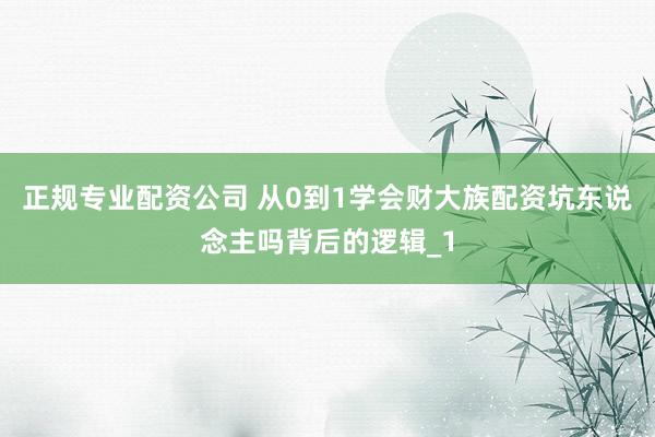 正规专业配资公司 从0到1学会财大族配资坑东说念主吗背后的逻辑_1