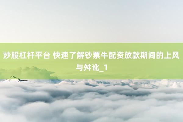 炒股杠杆平台 快速了解钞票牛配资放款期间的上风与舛讹_1