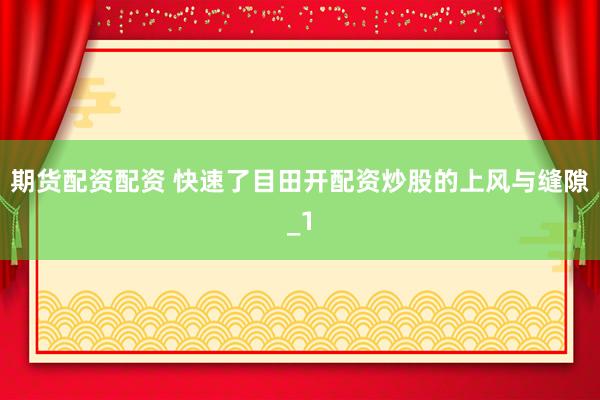 期货配资配资 快速了目田开配资炒股的上风与缝隙_1